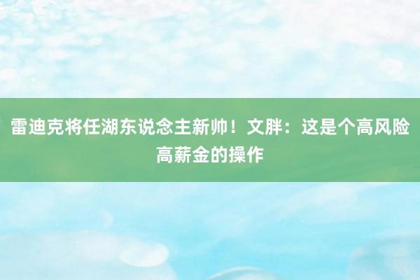 雷迪克将任湖东说念主新帅！文胖：这是个高风险高薪金的操作