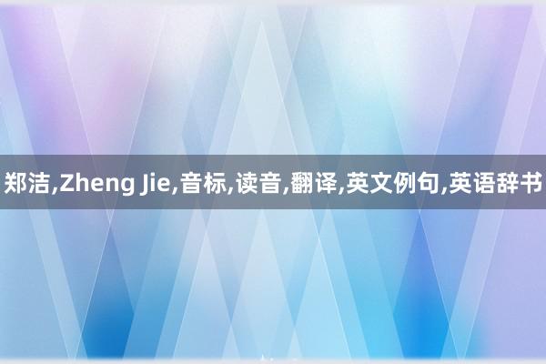 郑洁,Zheng Jie,音标,读音,翻译,英文例句,英语辞书