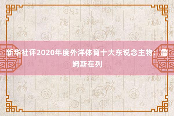 新华社评2020年度外洋体育十大东说念主物：詹姆斯在列