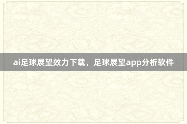 ai足球展望效力下载，足球展望app分析软件