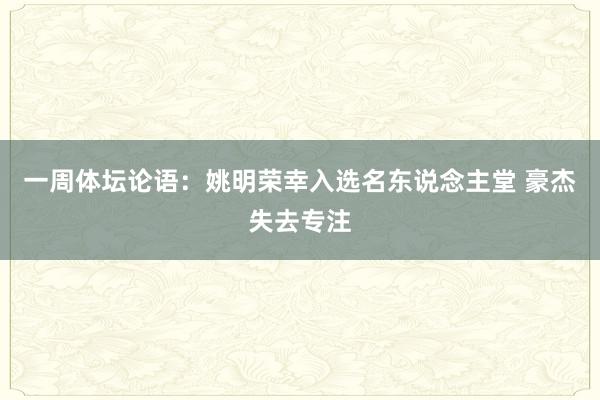 一周体坛论语：姚明荣幸入选名东说念主堂 豪杰失去专注